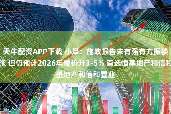 天牛配资APP下载 小摩:施政报告未有强有力振楼市措施 但仍预计2026年楼价升3-5% 首选恒基地产和信和置业