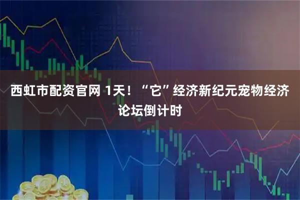 西虹市配资官网 1天！“它”经济新纪元宠物经济论坛倒计时