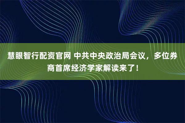 慧眼智行配资官网 中共中央政治局会议,多位券商首席经济学家解读来了!