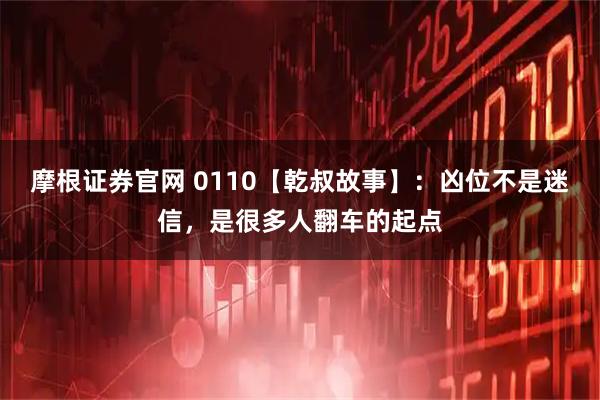 摩根证券官网 0110【乾叔故事】：凶位不是迷信，是很多人翻车的起点