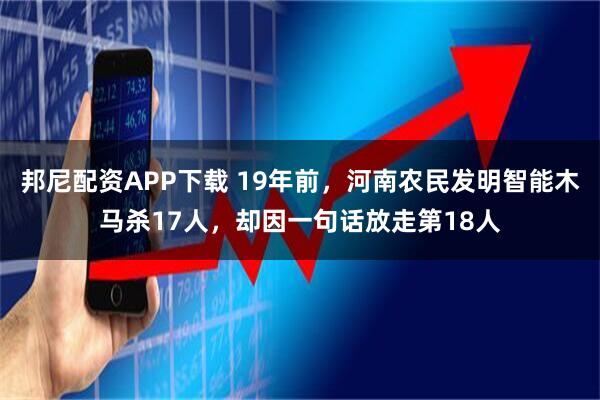邦尼配资APP下载 19年前,河南农民发明智能木马杀17人,却因一句话放走第18人