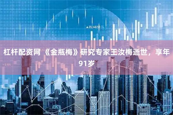 杠杆配资网 《金瓶梅》研究专家王汝梅逝世，享年91岁