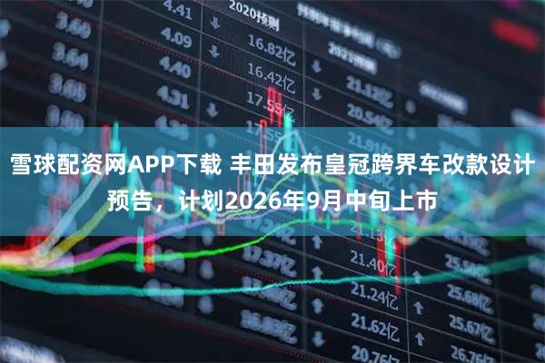 雪球配资网APP下载 丰田发布皇冠跨界车改款设计预告，计划2026年9月中旬上市