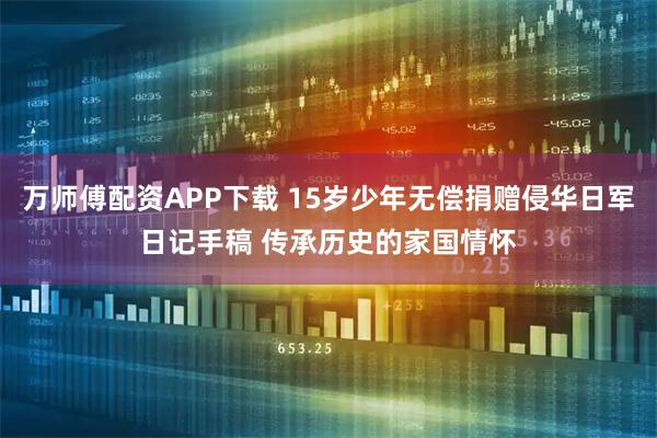 万师傅配资APP下载 15岁少年无偿捐赠侵华日军日记手稿 传承历史的家国情怀